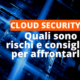 Cloud Security - sicurezza cloud - rischi sicurezza cloud
